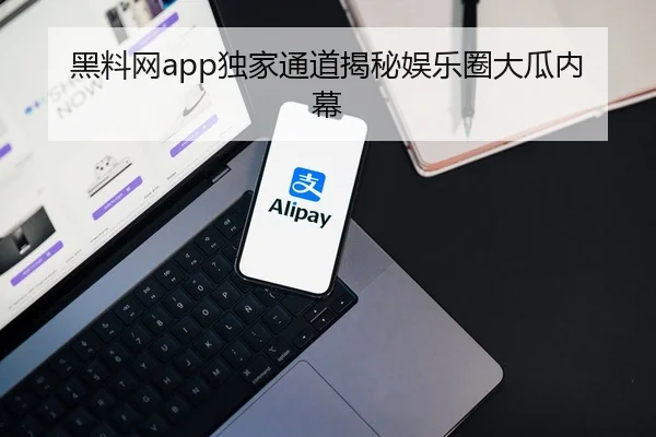 黑料网app独家通道揭秘娱乐圈大瓜内幕
