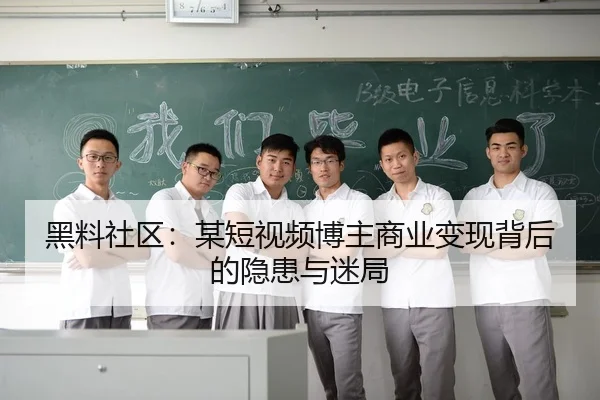 黑料社区：某短视频博主商业变现背后的隐患与迷局